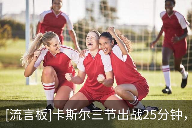 [流言板]卡斯尔三节出战25分钟，投篮16中8得到19分4篮板8助攻3抢断